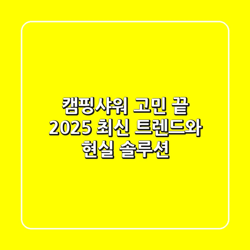 캠핑샤워 고민 끝! 2025 최신 트렌드와 현실 솔루션