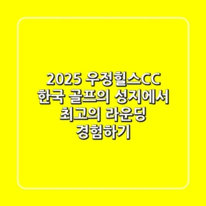 2025 우정힐스CC: 한국 골프의 성지에서 최고의 라운딩 경험하기