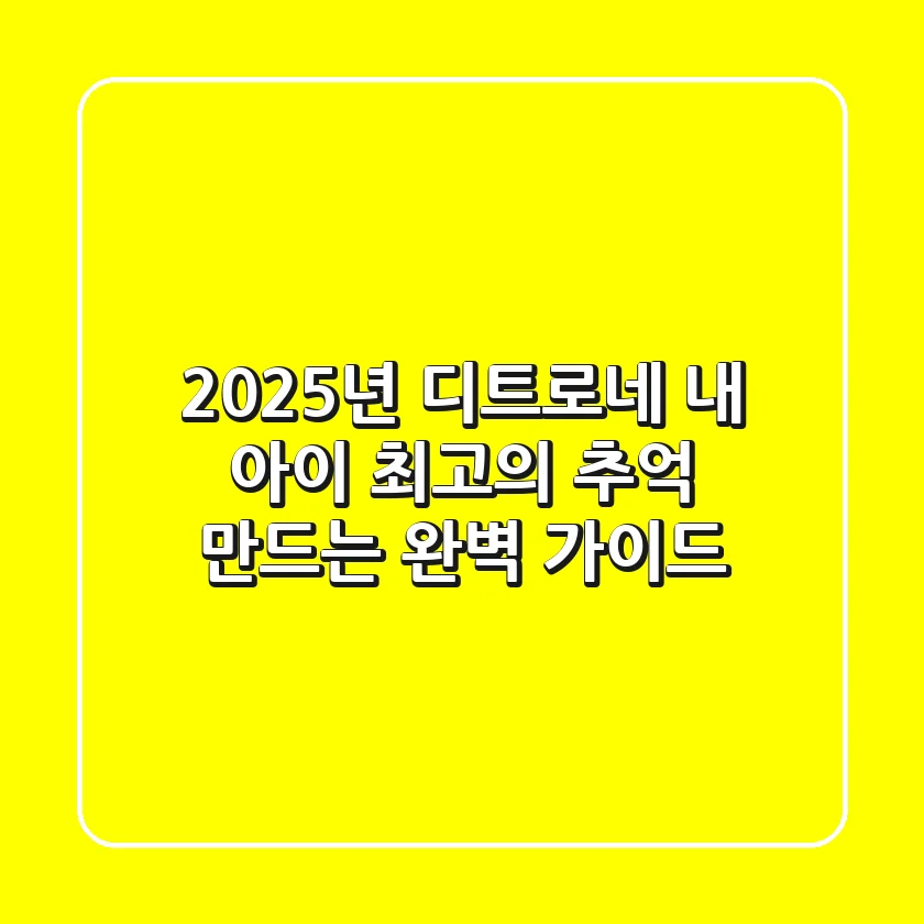 2025년 디트로네, 내 아이 최고의 추억 만드는 완벽 가이드