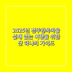 2025년 전주한옥마을: 실패 없는 여행을 위한 단 하나의 가이드