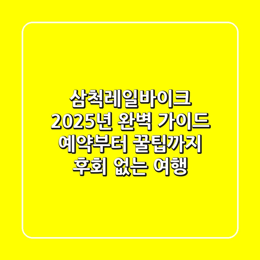 삼척레일바이크 2025년 완벽 가이드: 예약부터 꿀팁까지, 후회 없는 여행!