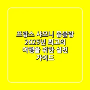 프랑스 샤모니 몽블랑, 2025년 최고의 여행을 위한 실전 가이드