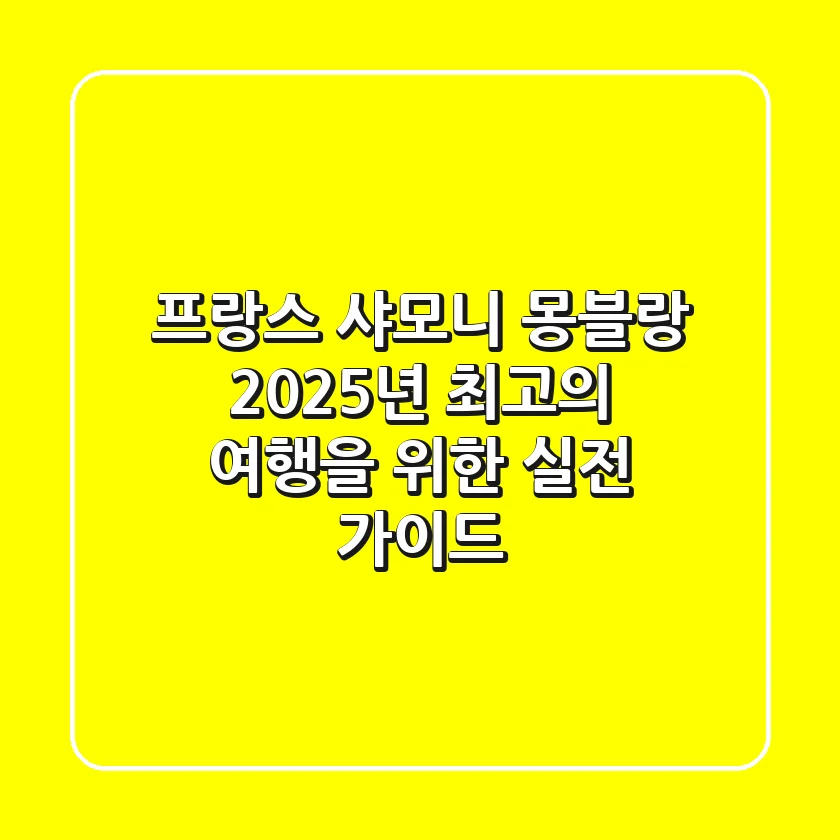 프랑스 샤모니 몽블랑, 2025년 최고의 여행을 위한 실전 가이드