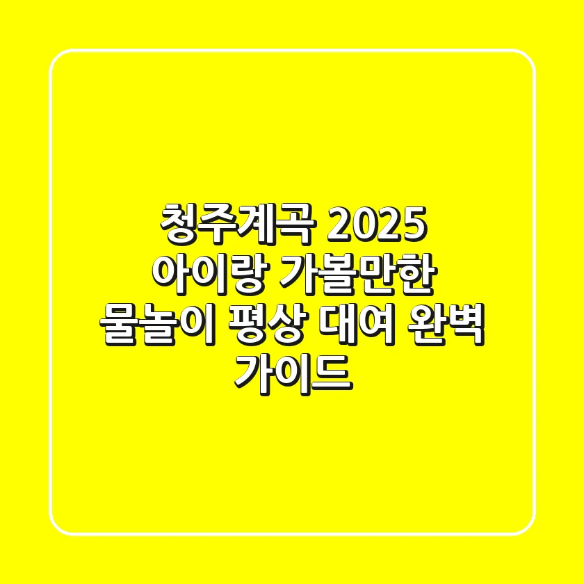 청주계곡 2025: 아이랑 가볼만한 물놀이 & 평상 대여 완벽 가이드