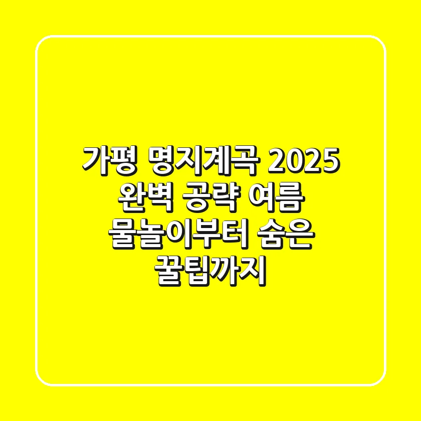 가평 명지계곡 2025 완벽 공략: 여름 물놀이부터 숨은 꿀팁까지!
