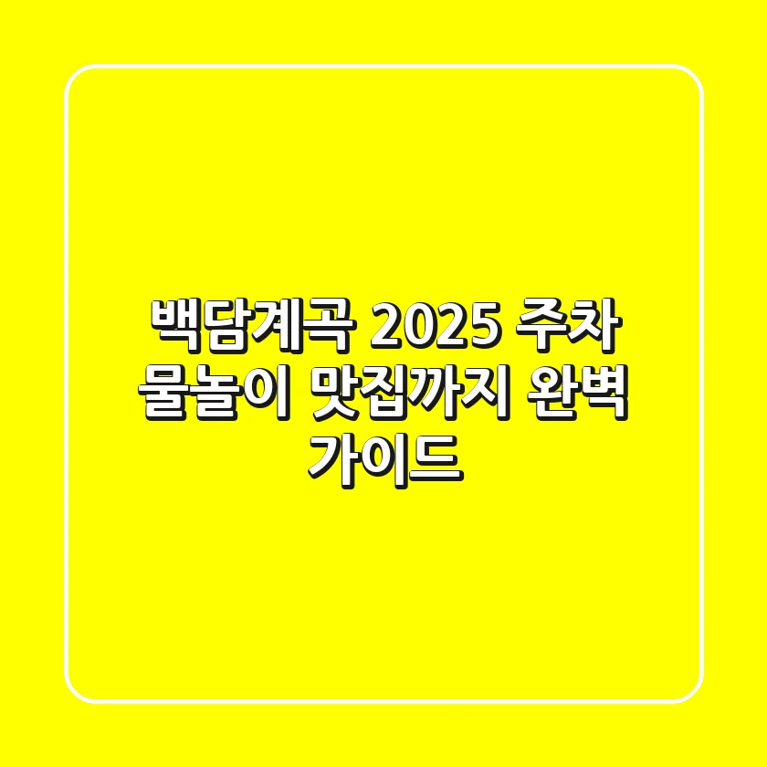 백담계곡 2025: 주차, 물놀이, 맛집까지 완벽 가이드