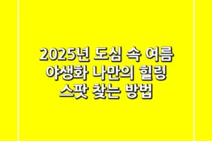 2025년 도심 속 여름 야생화: 나만의 힐링 스팟 찾는 방법