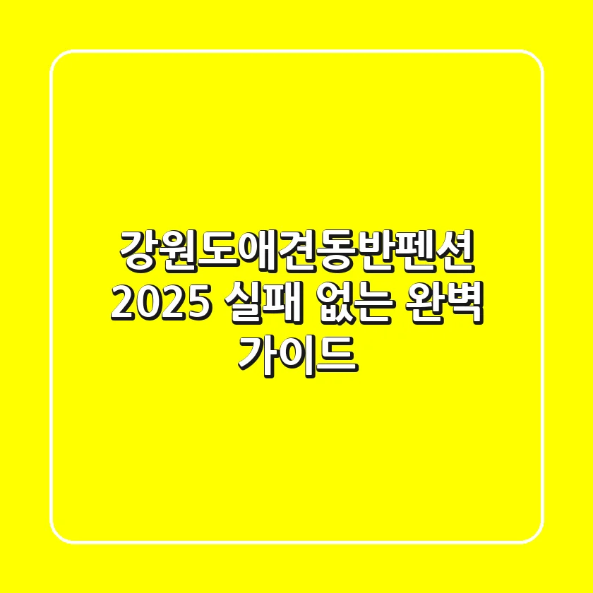 강원도애견동반펜션, 2025 실패 없는 완벽 가이드