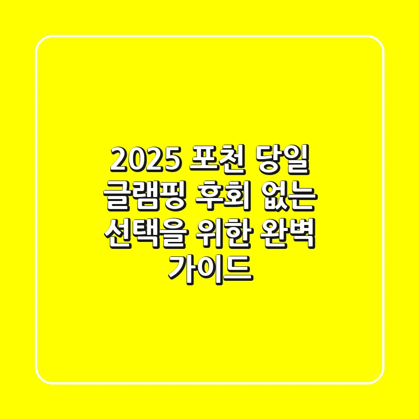 2025 포천 당일 글램핑, 후회 없는 선택을 위한 완벽 가이드