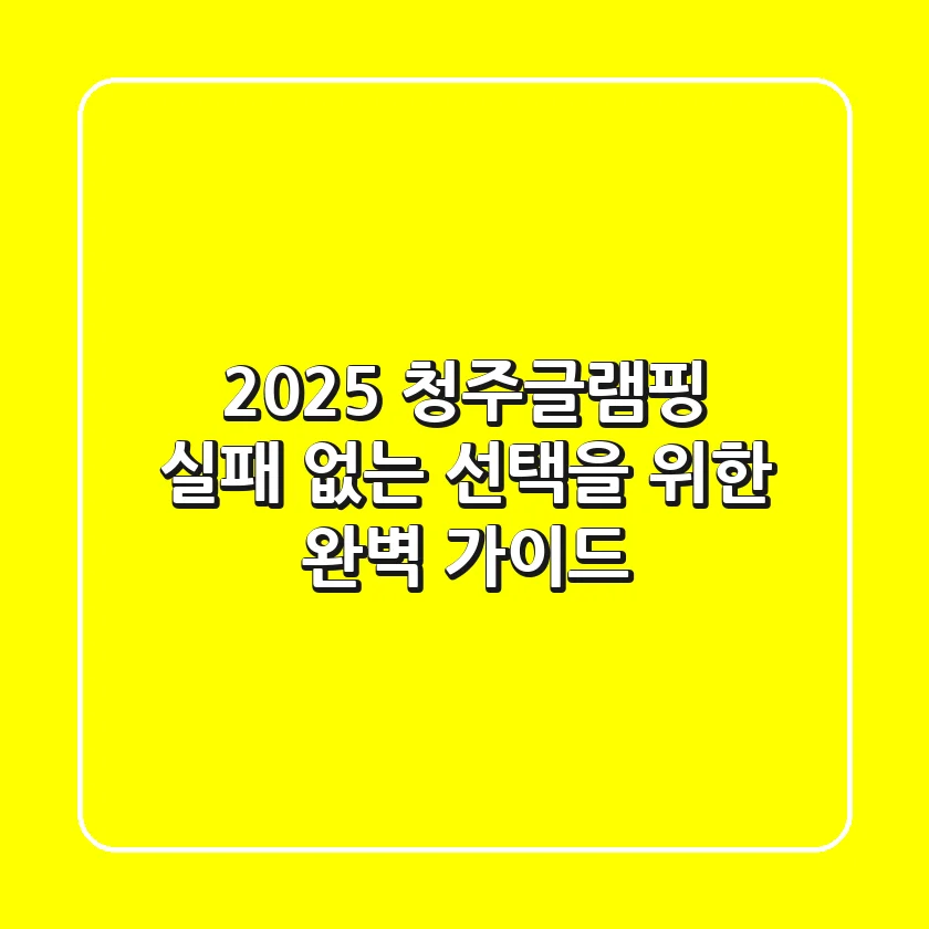 2025 청주글램핑, 실패 없는 선택을 위한 완벽 가이드