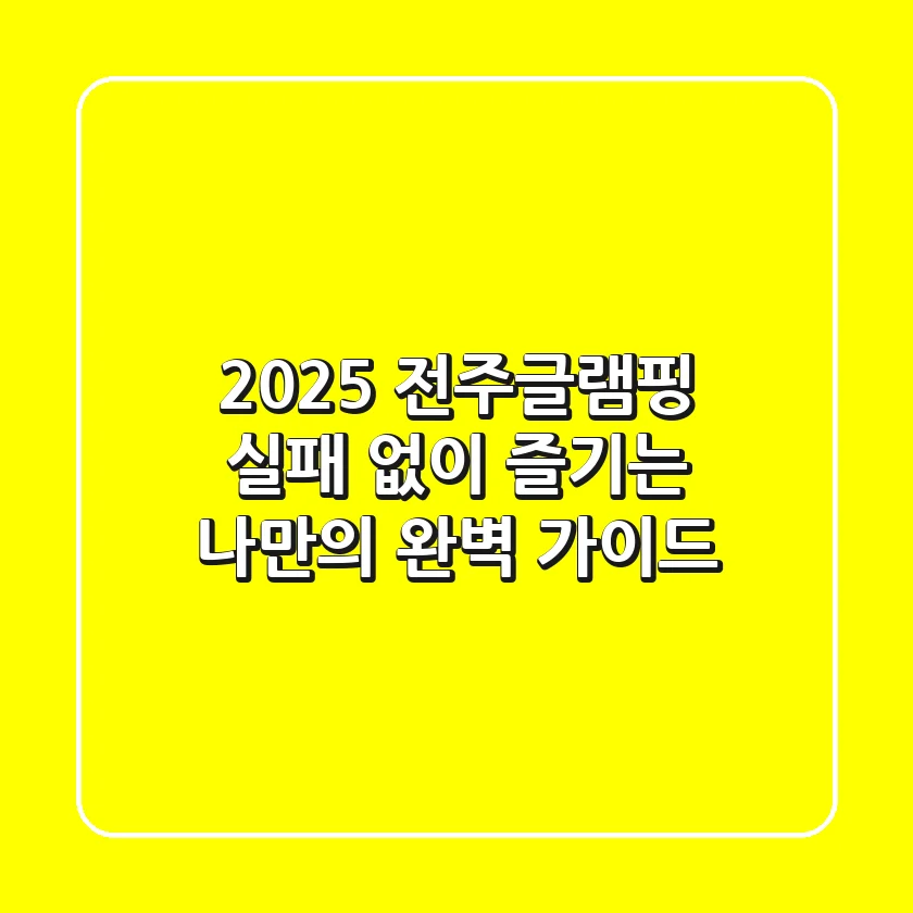 2025 전주글램핑, 실패 없이 즐기는 나만의 완벽 가이드