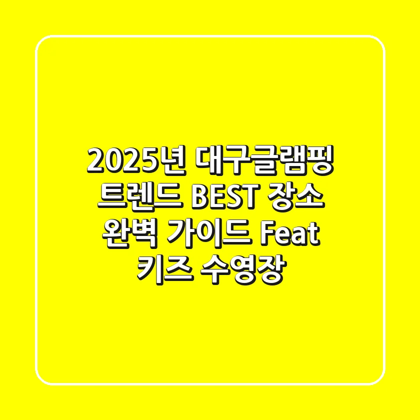 2025년 대구글램핑: 트렌드 & BEST 장소 완벽 가이드 (Feat. 키즈, 수영장)