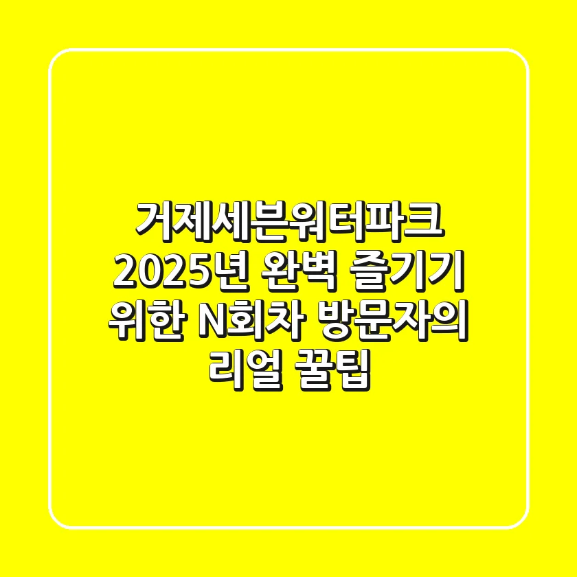 거제세븐워터파크, 2025년 완벽 즐기기 위한 N회차 방문자의 리얼 꿀팁