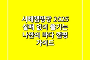 서해캠핑장 2025: 실패 없이 즐기는 나만의 바다 캠핑 가이드