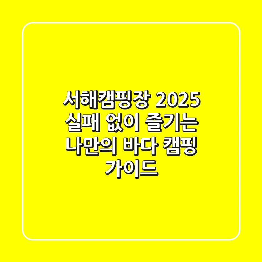 서해캠핑장 2025: 실패 없이 즐기는 나만의 바다 캠핑 가이드