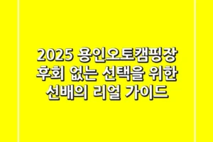 2025 용인오토캠핑장: 후회 없는 선택을 위한 선배의 리얼 가이드