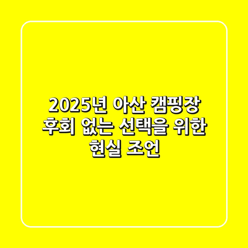 2025년 아산 캠핑장, 후회 없는 선택을 위한 현실 조언