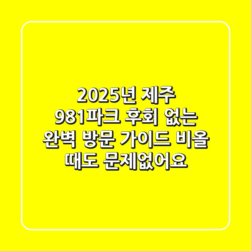 2025년 제주 981파크, 후회 없는 완벽 방문 가이드 (비올 때도 문제없어요!)