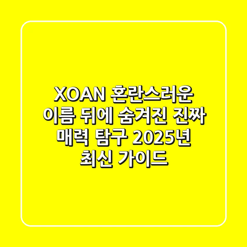 XOAN: 혼란스러운 이름 뒤에 숨겨진 진짜 매력 탐구 (2025년 최신 가이드)