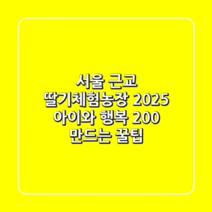 서울 근교 딸기체험농장 2025: 아이와 행복 200% 만드는 꿀팁