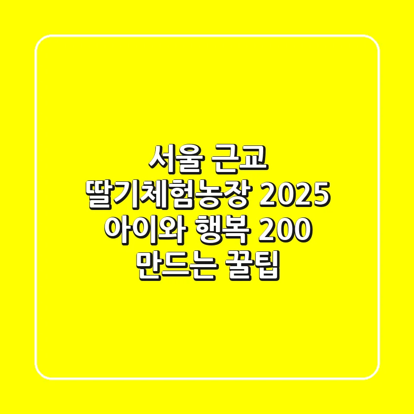 서울 근교 딸기체험농장 2025: 아이와 행복 200% 만드는 꿀팁