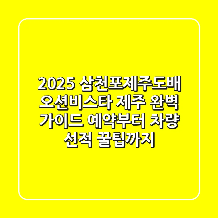 2025 삼천포제주도배, 오션비스타 제주 완벽 가이드: 예약부터 차량 선적 꿀팁까지!