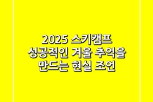 2025 스키캠프, 성공적인 겨울 추억을 만드는 현실 조언