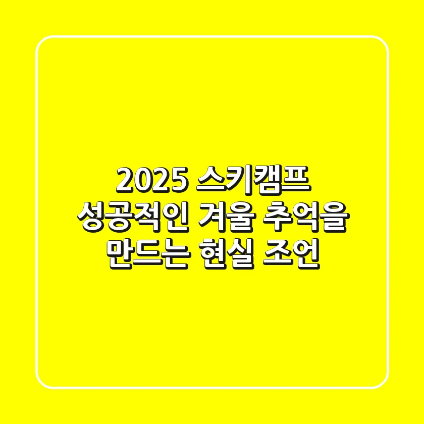 2025 스키캠프, 성공적인 겨울 추억을 만드는 현실 조언