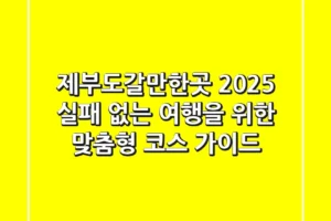 제부도갈만한곳 2025: 실패 없는 여행을 위한 맞춤형 코스 가이드
