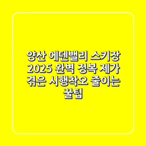 양산 에덴밸리 스키장 2025 완벽 정복: 제가 겪은 시행착오 줄이는 꿀팁