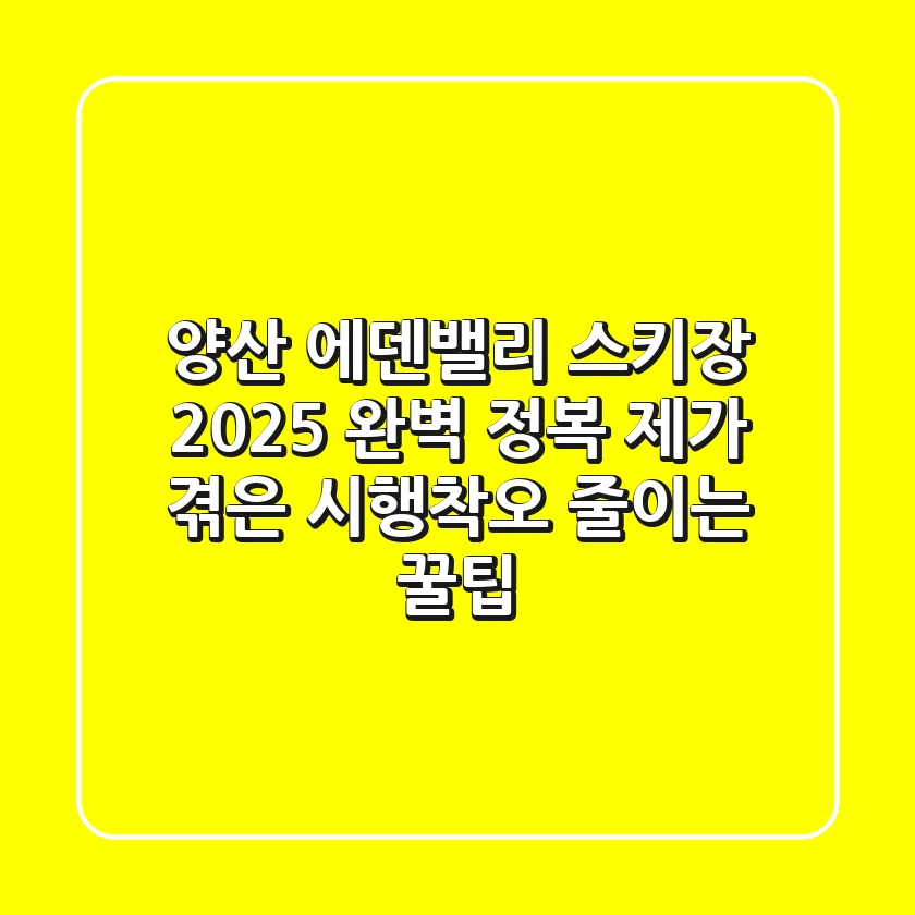 양산 에덴밸리 스키장 2025 완벽 정복: 제가 겪은 시행착오 줄이는 꿀팁
