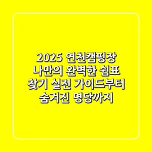 2025 연천캠핑장, 나만의 완벽한 쉼표 찾기: 실전 가이드부터 숨겨진 명당까지