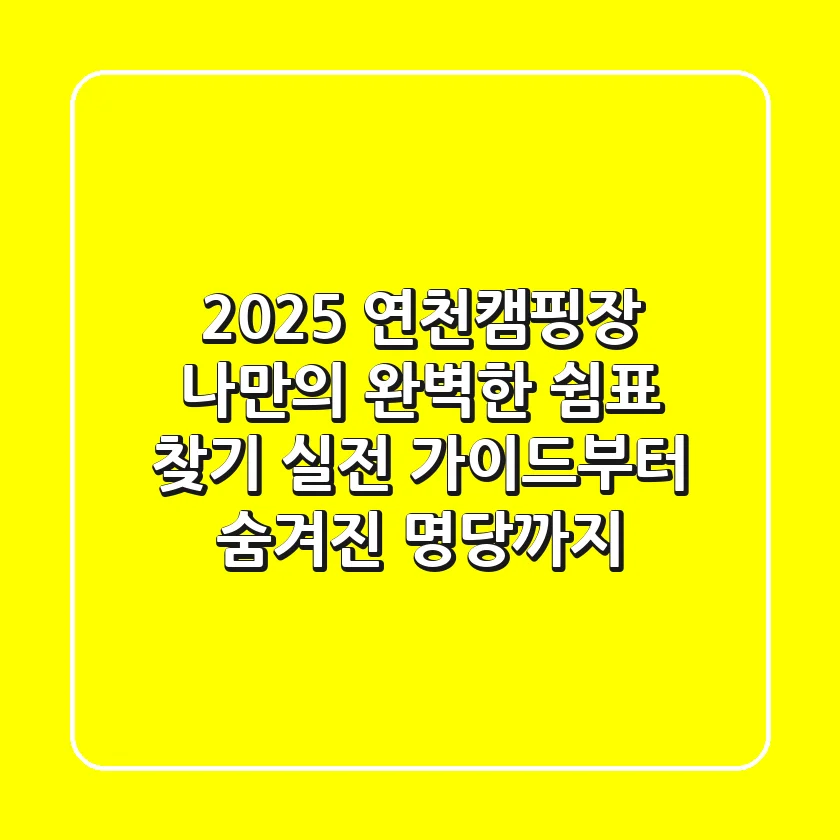 2025 연천캠핑장, 나만의 완벽한 쉼표 찾기: 실전 가이드부터 숨겨진 명당까지